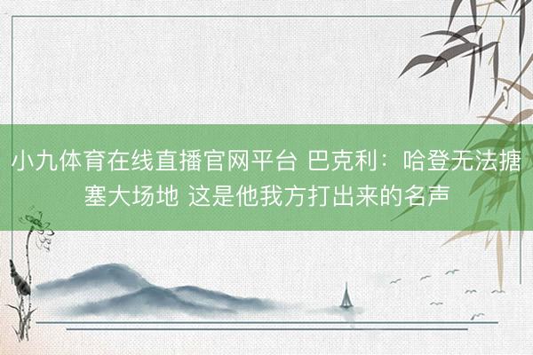 小九体育在线直播官网平台 巴克利:哈登无法搪塞大场地 这是他我方打出来的名声