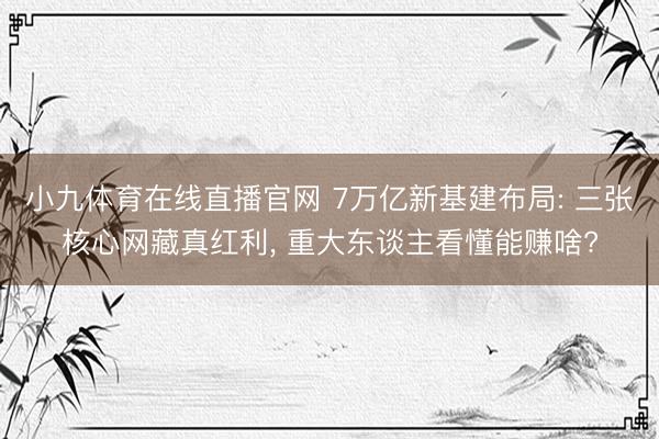 小九体育在线直播官网 7万亿新基建布局: 三张核心网藏真红利, 重大东谈主看懂能赚啥?