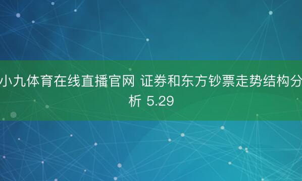 小九体育在线直播官网 证券和东方钞票走势结构分析 5.29