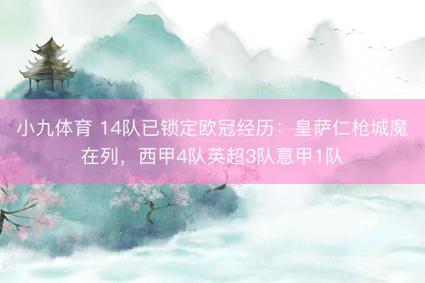 小九体育 14队已锁定欧冠经历：皇萨仁枪城魔在列，西甲4队英超3队意甲1队