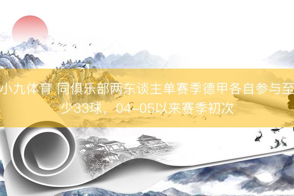 小九体育 同俱乐部两东谈主单赛季德甲各自参与至少33球，04-05以来赛季初次