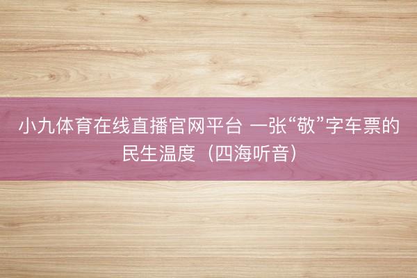 小九体育在线直播官网平台 一张“敬”字车票的民生温度(四海听音)