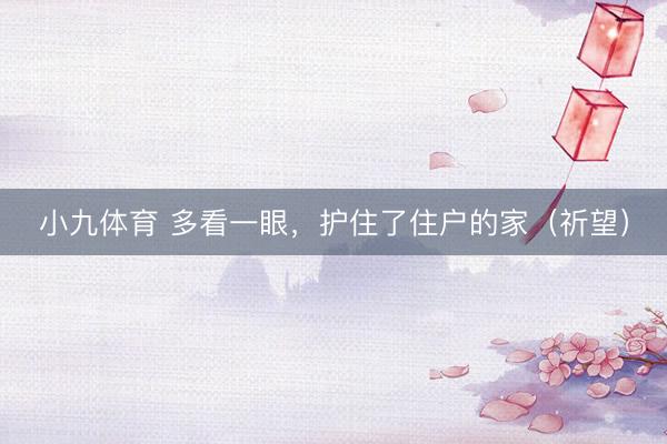 小九体育 多看一眼,护住了住户的家(祈望)
