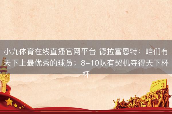 小九体育在线直播官网平台 德拉富恩特：咱们有天下上最优秀的球
