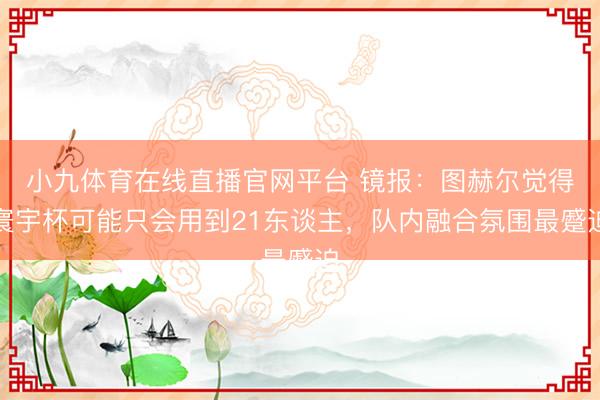 小九体育在线直播官网平台 镜报：图赫尔觉得寰宇杯可能只会用到21