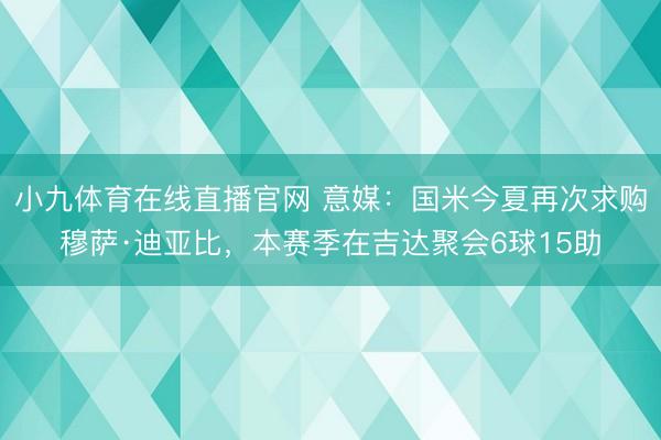 小九体育在线直播官网 意媒：国米今夏再次求购穆萨·迪亚比，本