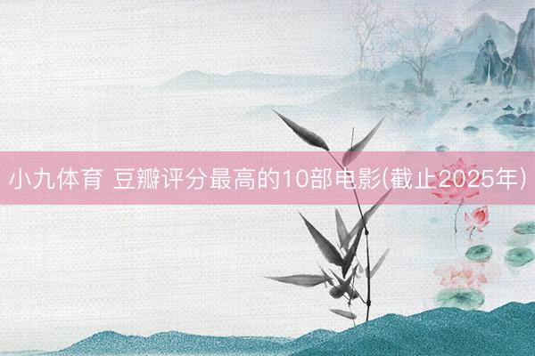 小九体育 豆瓣评分最高的10部电影(截止2025年)