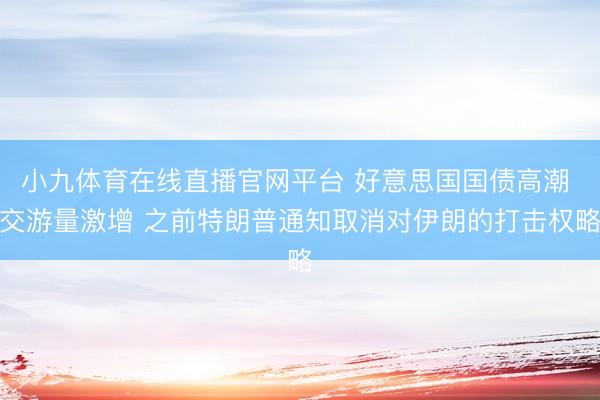 小九体育在线直播官网平台 好意思国国债高潮 交游量激增 之前特朗普通知取消对伊朗的打击权略
