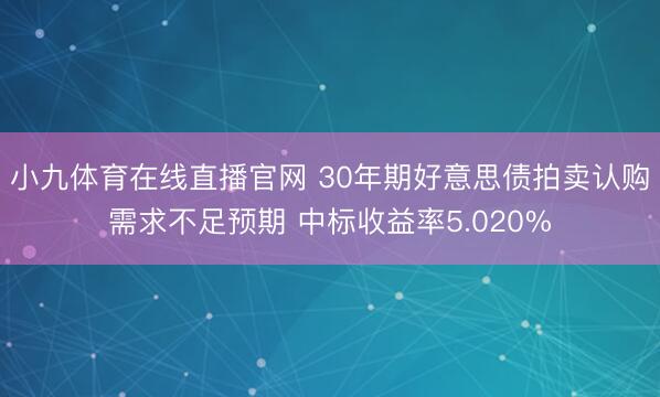 小九体育在线直播官网 30年期好意思债拍卖认购需求不足预期 中标收益率5.020%