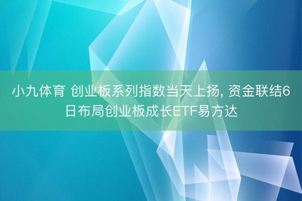 小九体育 创业板系列指数当天上扬， 资金联结6日布局创业板成长ETF易方达