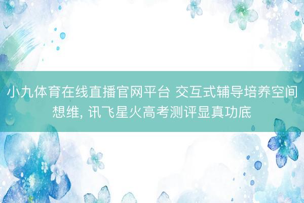 小九体育在线直播官网平台 交互式辅导培养空间想维， 讯飞星火高考测评显真功底