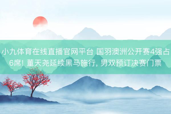 小九体育在线直播官网平台 国羽澳洲公开赛4强占6席! 董天尧延续黑马施行， 男双预订决赛门票