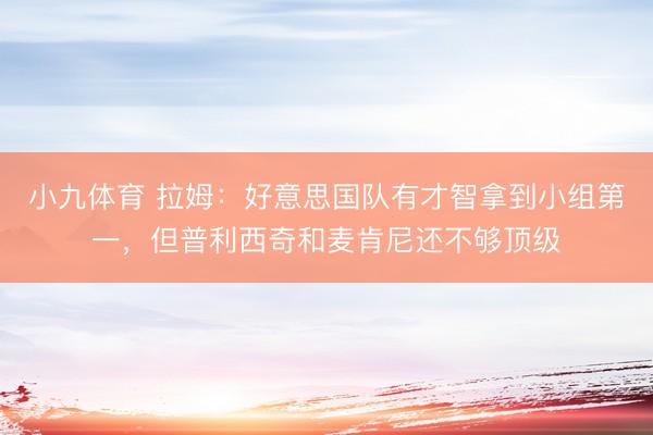 小九体育 拉姆:好意思国队有才智拿到小组第一,但普利西奇和麦肯尼还不够顶级