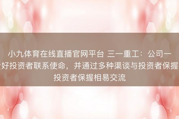 小九体育在线直播官网平台 三一重工：公司一直高度爱好投资者联系使命，并通过多种渠谈与投资者保握相易交流