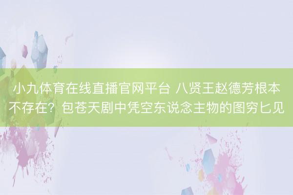 小九体育在线直播官网平台 八贤王赵德芳根本不存在？包苍天剧中凭空东说念主物的图穷匕见