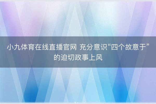 小九体育在线直播官网 充分意识“四个故意于”的迫切政事上风