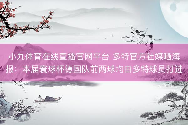 小九体育在线直播官网平台 多特官方社媒晒海报：本届寰球杯德国队前两球均由多特球员打进