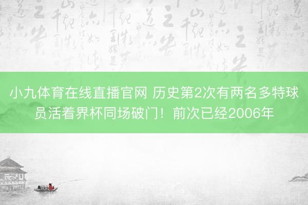小九体育在线直播官网 历史第2次有两名多特球员活着界杯同场破门!前次已经2006年