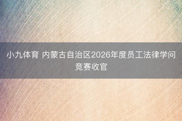 小九体育 内蒙古自治区2026年度员工法律学问竞赛收官