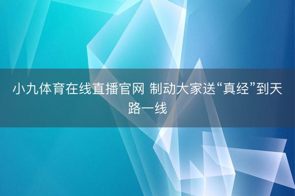 小九体育在线直播官网 制动大家送“真经”到天路一线