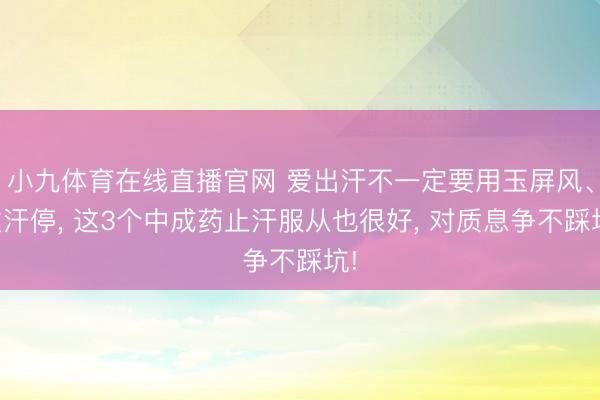 小九体育在线直播官网 爱出汗不一定要用玉屏风、虚汗停， 这3个中成药止汗服从也很好， 对质息争不踩坑!