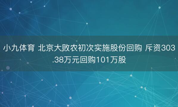 小九体育 北京大败农初次实施股份回购 斥资303.38万元回购101万股