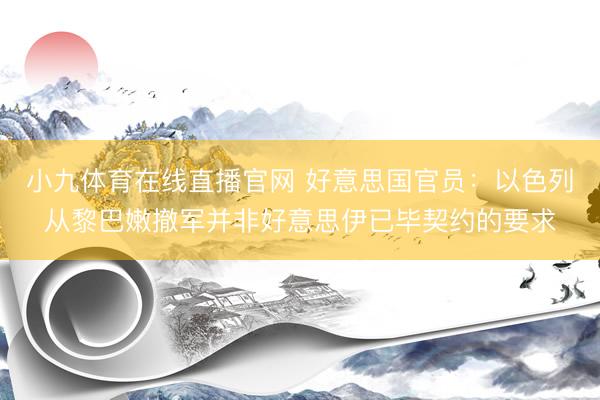 小九体育在线直播官网 好意思国官员：以色列从黎巴嫩撤军并非好意思伊已毕契约的要求