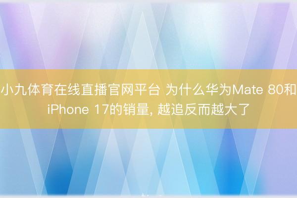 小九体育在线直播官网平台 为什么华为Mate 80和iPhone 17的销量， 越追反而越大了