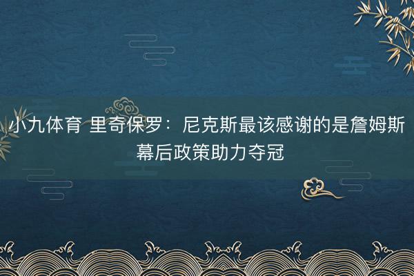 小九体育 里奇保罗：尼克斯最该感谢的是詹姆斯 幕后政策助力夺冠