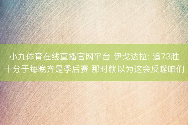 小九体育在线直播官网平台 伊戈达拉: 追73胜十分于每晚齐是季后赛 那时就以为这会反噬咱们