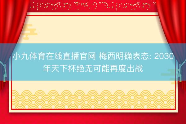 小九体育在线直播官网 梅西明确表态: 2030年天下杯绝无可能再度出战