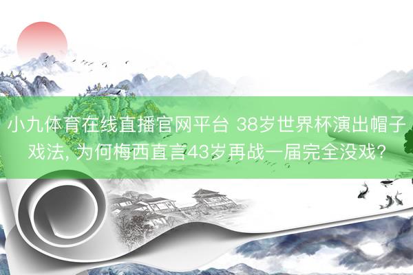 小九体育在线直播官网平台 38岁世界杯演出帽子戏法， 为何梅西直言43岁再战一届完全没戏?