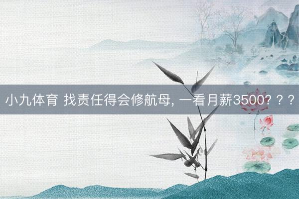 小九体育 找责任得会修航母， 一看月薪3500? ? ?